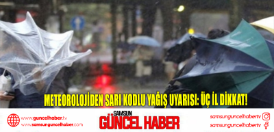 Meteorolojiden sarı kodlu yağış uyarısı: üç il dikkat!