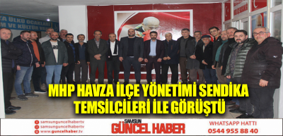 MHP Havza İlçe Yönetimi sendika temsilcileri ile görüştü