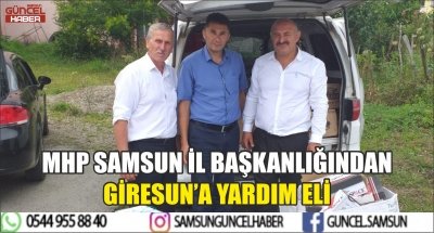 MHP SAMSUN İL BAŞKANLIĞINDAN GİRESUN’A YARDIM ELİ