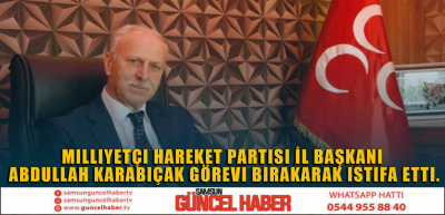 Milliyetçi Hareket Partisi İl Başkanı Abdullah Karabıçak görevi bırakarak istifa etti.