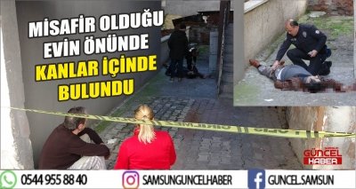 MİSAFİR OLDUĞU EVİN ÖNÜNDE KANLAR İÇİNDE BULUNDU