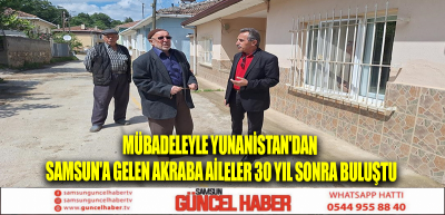 Mübadeleyle Yunanistan'dan Samsun'a gelen akraba aileler 30 yıl sonra buluştu