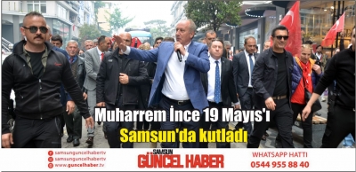  Muharrem İnce 19 Mayıs'ı Samsun'da kutladı