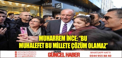 Muharrem İnce: “Bu muhalefet bu millete çözüm olamaz”