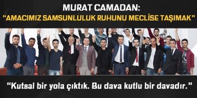 MURAT CAMADAN: “AMACIMIZ SAMSUNLULUK RUHUNU MECLİSE TAŞIMAK”