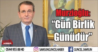 Murzioğlu: “Gün Birlik Günüdür” 