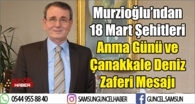 Murzioğlu’ndan 18 Mart Şehitleri Anma Günü ve Çanakkale Deniz Zaferi Mesajı