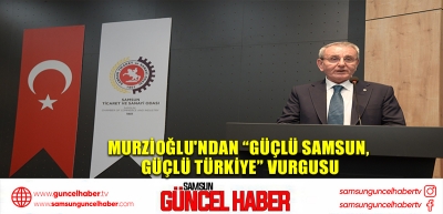 Murzioğlu'ndan “Güçlü Samsun, Güçlü Türkiye” vurgusu