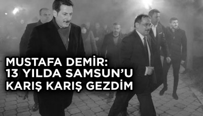 MUSTAFA DEMİR 13 YILDA SAMSUN'U KARIŞ KARIŞ GEZDİM