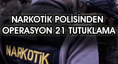 Narkotik Polisinden Operasyon 21 tutuklama!!!