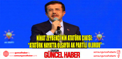 Nihat Zeybekçi’nin Atatürk çıkışı: “Atatürk hayatta olsaydı AK Partili olurdu”