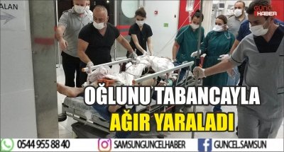 OĞLUNU TABANCAYLA AĞIR YARALADI