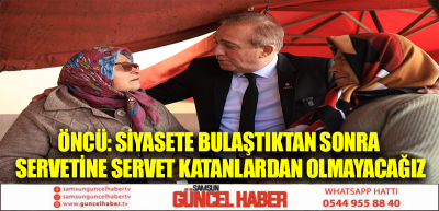 ÖNCÜ: SİYASETE BULAŞTIKTAN SONRA SERVETİNE SERVET KATANLARDAN OLMAYACAĞIZ