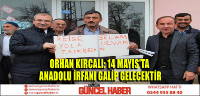 ORHAN KIRCALI: 14 MAYIS'TA ANADOLU İRFANI GALİP GELECEK