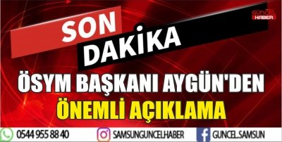 ÖSYM BAŞKANI AYGÜN'DEN ÖNEMLİ AÇIKLAMA