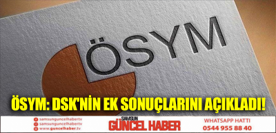 ÖSYM: DSK'NİN EK SONUÇLARINI AÇIKLADI!