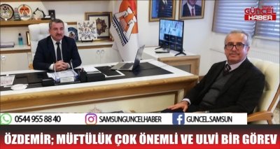 ÖZDEMİR; MÜFTÜLÜK ÇOK ÖNEMLİ VE ULVİ BİR GÖREV