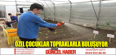 ÖZEL ÇOCUKLAR TOPRAKLARLA BULUŞUYOR