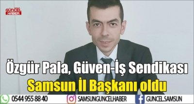 Özgür Pala, Güven-İş Sendikası Samsun İl Başkanı oldu 