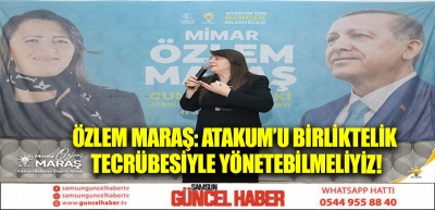 ÖZLEM MARAŞ: ATAKUM’U BİRLİKTELİK TECRÜBESİYLE YÖNETEBİLMELİYİZ!