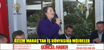 ÖZLEM MARAŞ'TAN İŞ DÜNYASINA MÜJDELER