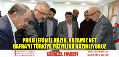 PROJELERİMİZ HAZIR. ROTAMIZ NET BAFRA’YI TÜRKİYE YÜZYILINA HAZIRLIYORUZ