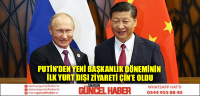 Putin'den yeni başkanlık döneminin ilk yurt dışı ziyareti çin'e oldu