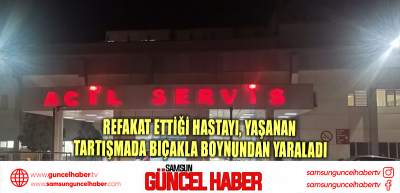 Refakat ettiği hastayı, yaşanan tartışmada bıçakla boynundan yaraladı