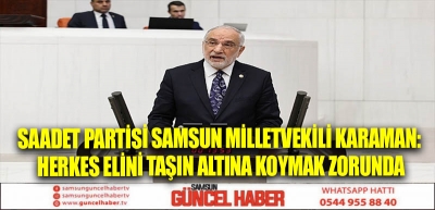 Saadet Partisi Samsun Milletvekili Karaman: Herkes elini taşın altına koymak zorunda