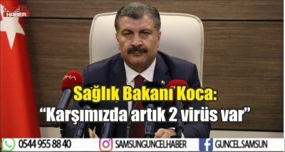 Sağlık Bakanı Koca: “Karşımızda artık 2 virüs var”