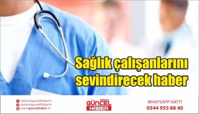 Sağlık çalışanlarını sevindirecek haber