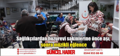 Sağlıkçılardan huzurevi sakinlerine önce aşı, sonra müzikli eğlence