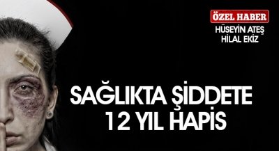 SAĞLIKTA ŞİDDETE 12 YIL HAPİS