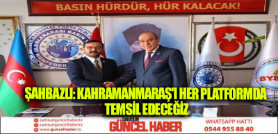 ŞAHBAZLI:KAHRAMANMARAŞ'I HER PLATFORMDA TEMSİL EDECEĞİZ