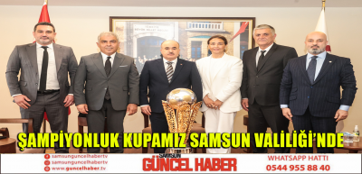 ŞAMPİYONLUK KUPAMIZ SAMSUN VALİLİĞİ’NDE