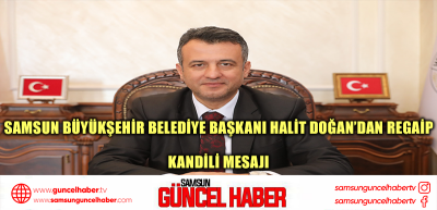 SAMSUN BÜYÜKŞEHİR BELEDİYE BAŞKANI HALİT DOĞAN’DAN REGAİP  KANDİLİ MESAJI