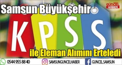 Samsun Büyükşehir KPSS ile Eleman Alımını Erteledi 