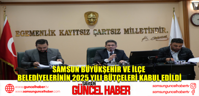 Samsun Büyükşehir ve ilçe belediyelerinin 2025 yılı bütçeleri kabul edildi