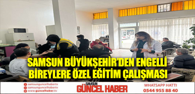 Samsun Büyükşehir’den engelli bireylere özel eğitim çalışması