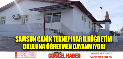 Samsun Canik Teknepınar İlköğretim Okuluna Öğretmen dayanmıyor!