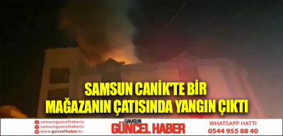 Samsun Canik'te bir mağazanın çatısında yangın çıktı