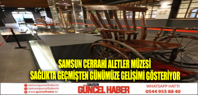 Samsun Cerrahi Aletler Müzesi sağlıkta geçmişten günümüze gelişimi gösteriyor