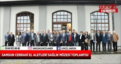 SAMSUN CERRAHİ EL ALETLERİ SAĞLIK MÜZESİ TOPLANTISI