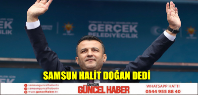 SAMSUN HALİT DOĞAN DEDİ