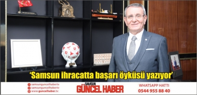 ‘Samsun ihracatta başarı öyküsü yazıyor’