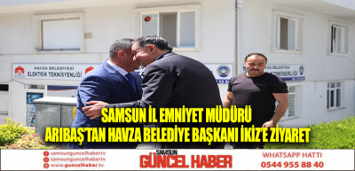 Samsun İl Emniyet Müdürü Arıbaş’tan Havza Belediye Başkanı İkiz’e ziyaret