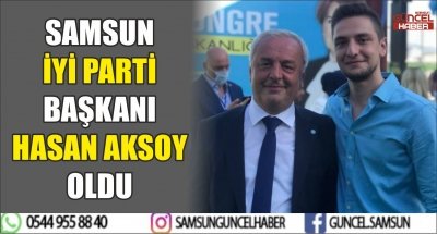 SAMSUN İYİ PARTİ BAŞKANI HASAN AKSOY OLDU