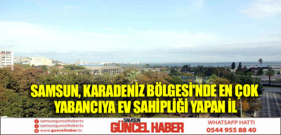 Samsun, Karadeniz Bölgesi'nde En Çok Yabancıya Ev Sahipliği Yapan İl