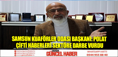 Samsun Kuaförler Odası Başkanı: Polat çifti haberleri sektöre darbe vurdu