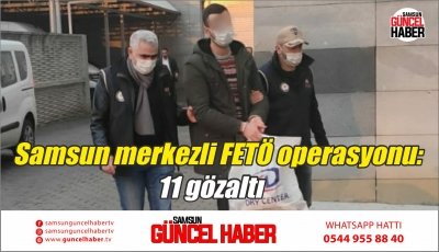 Samsun merkezli FETÖ operasyonu: 11 gözaltı